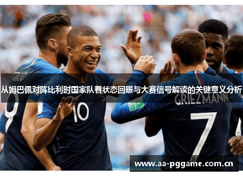 从姆巴佩对阵比利时国家队看状态回暖与大赛信号解读的关键意义分析 从姆巴佩对阵比利时国家队看状态回暖与大赛信号解读的关键意义分析