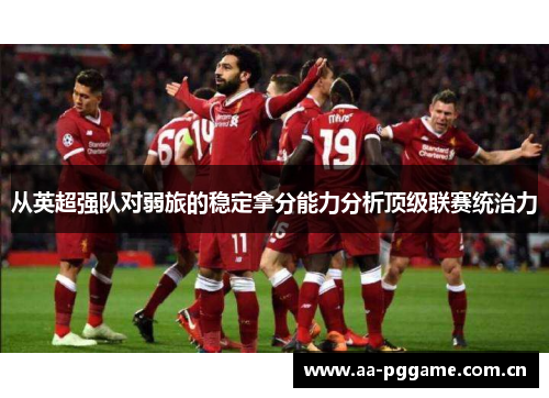 从英超强队对弱旅的稳定拿分能力分析顶级联赛统治力 从英超强队对弱旅的稳定拿分能力分析顶级联赛统治力